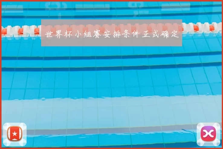 世界杯小组赛安排条件正式确定