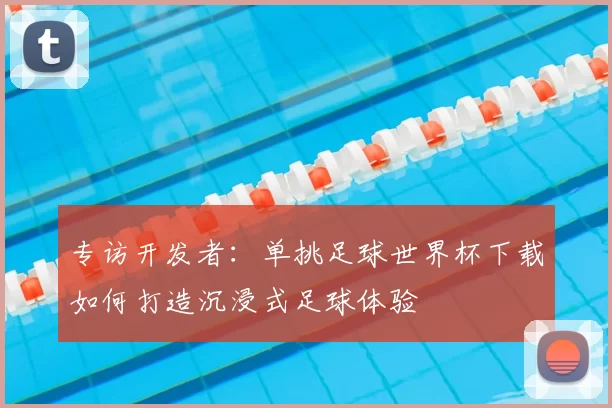 专访开发者:单挑足球世界杯下载如何打造沉浸式足球体验