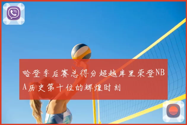 哈登季后赛总得分超越库里荣登NBA历史第十位的辉煌时刻