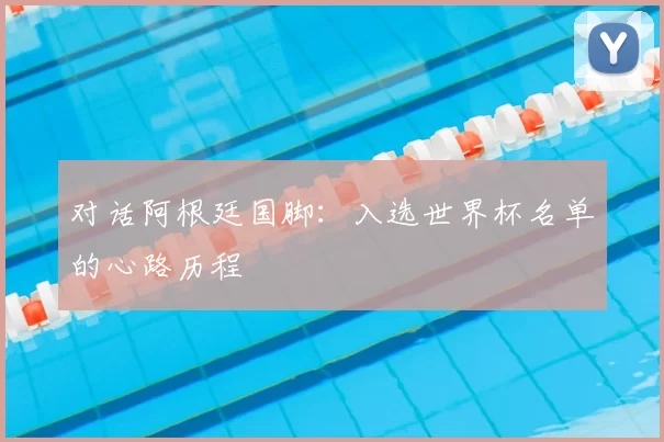 对话阿根廷国脚:入选世界杯名单的心路历程