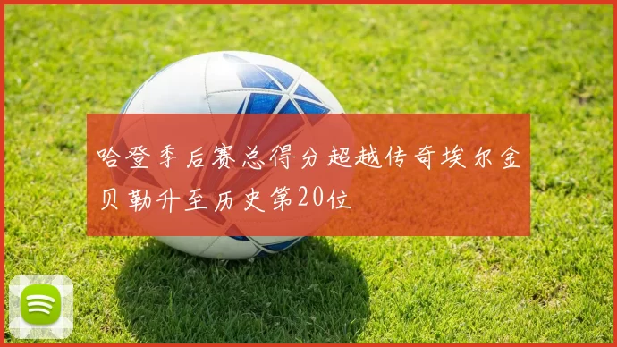 哈登季后赛总得分超越传奇埃尔金贝勒升至历史第20位