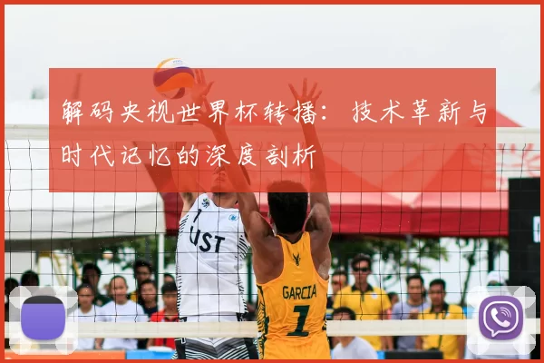 解码央视世界杯转播:技术革新与时代记忆的深度剖析